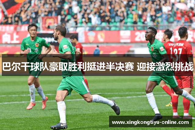 巴尔干球队豪取胜利挺进半决赛 迎接激烈挑战