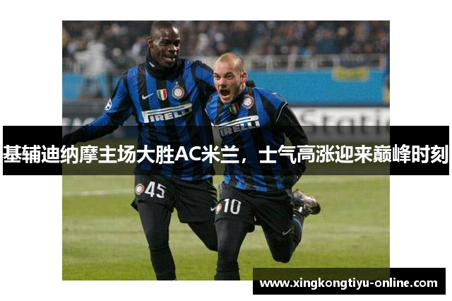 基辅迪纳摩主场大胜AC米兰，士气高涨迎来巅峰时刻