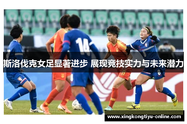 斯洛伐克女足显著进步 展现竞技实力与未来潜力