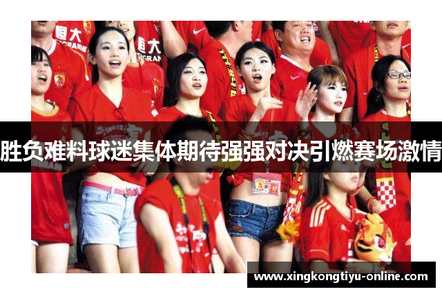 胜负难料球迷集体期待强强对决引燃赛场激情