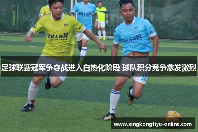 足球联赛冠军争夺战进入白热化阶段 球队积分竞争愈发激烈