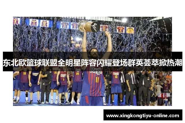 东北欧篮球联盟全明星阵容闪耀登场群英荟萃掀热潮