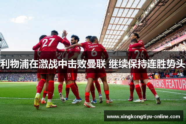 利物浦在激战中击败曼联 继续保持连胜势头