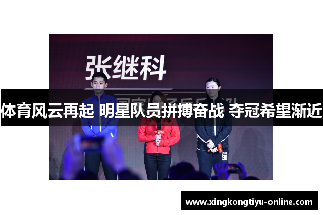 体育风云再起 明星队员拼搏奋战 夺冠希望渐近