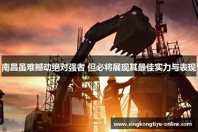 南昌虽难撼动绝对强者 但必将展现其最佳实力与表现