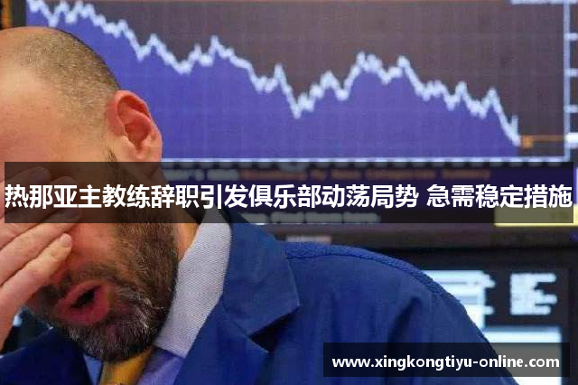热那亚主教练辞职引发俱乐部动荡局势 急需稳定措施