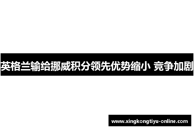 英格兰输给挪威积分领先优势缩小 竞争加剧