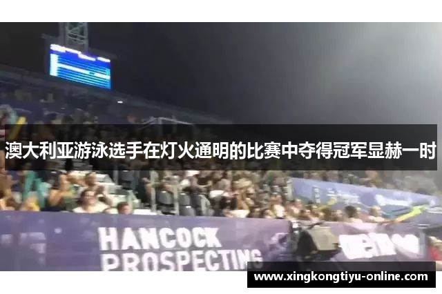 澳大利亚游泳选手在灯火通明的比赛中夺得冠军显赫一时