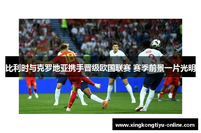 比利时与克罗地亚携手晋级欧国联赛 赛季前景一片光明