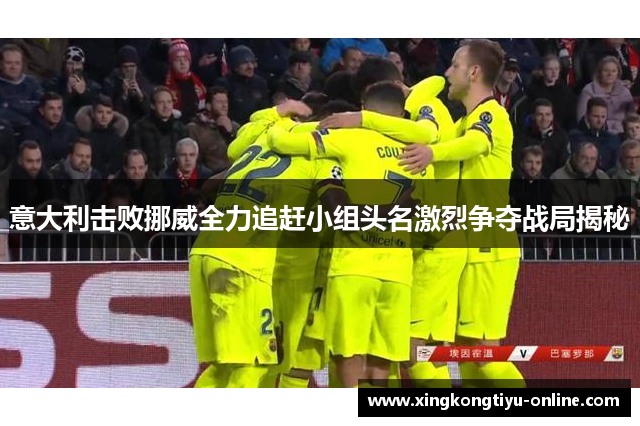 意大利击败挪威全力追赶小组头名激烈争夺战局揭秘