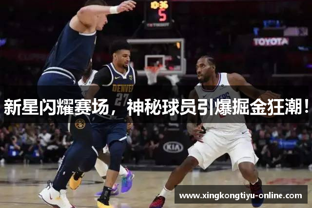 新星闪耀赛场，神秘球员引爆掘金狂潮！