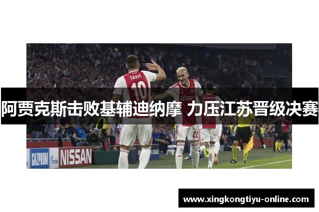 阿贾克斯击败基辅迪纳摩 力压江苏晋级决赛