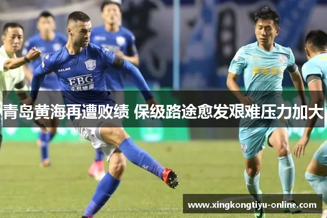 青岛黄海再遭败绩 保级路途愈发艰难压力加大