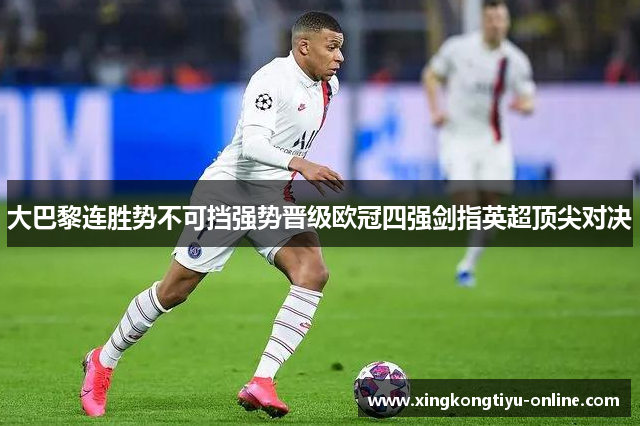 大巴黎连胜势不可挡强势晋级欧冠四强剑指英超顶尖对决