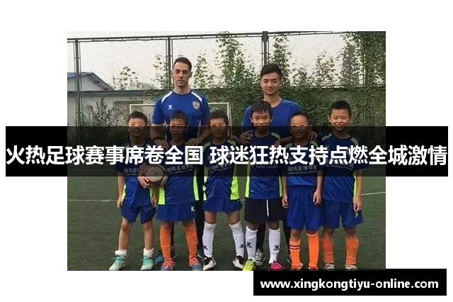 火热足球赛事席卷全国 球迷狂热支持点燃全城激情