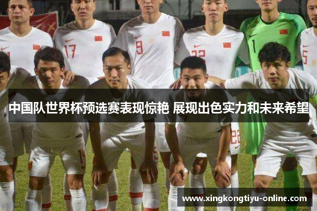 中国队世界杯预选赛表现惊艳 展现出色实力和未来希望