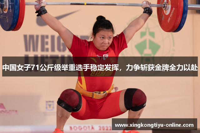 中国女子71公斤级举重选手稳定发挥，力争斩获金牌全力以赴
