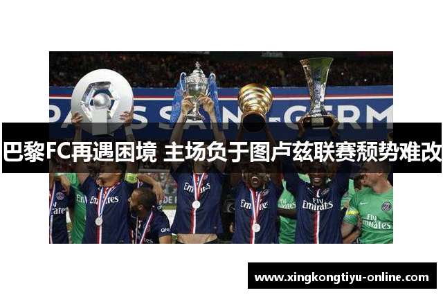 巴黎FC再遇困境 主场负于图卢兹联赛颓势难改