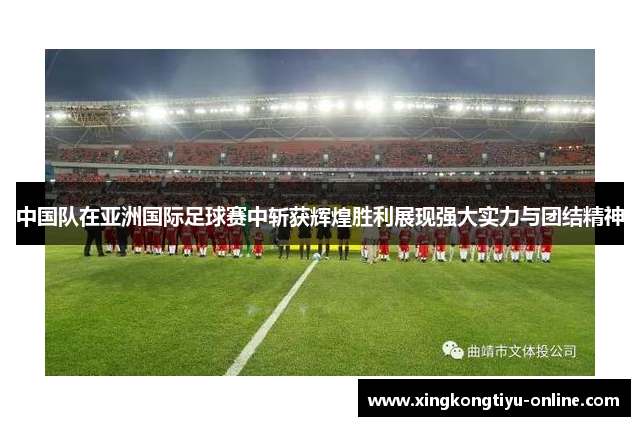 中国队在亚洲国际足球赛中斩获辉煌胜利展现强大实力与团结精神