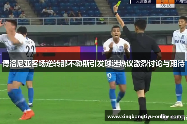 博洛尼亚客场逆转那不勒斯引发球迷热议激烈讨论与期待