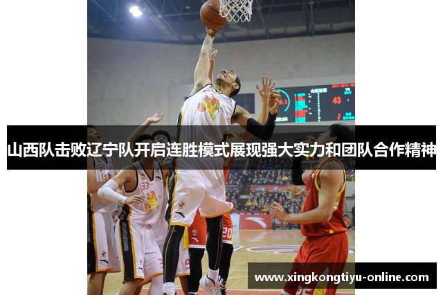 山西队击败辽宁队开启连胜模式展现强大实力和团队合作精神