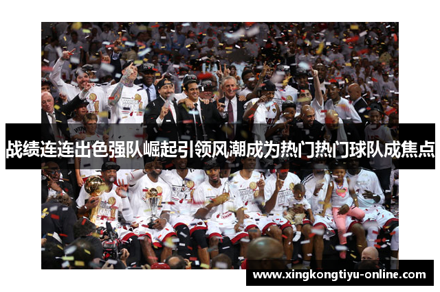 战绩连连出色强队崛起引领风潮成为热门热门球队成焦点