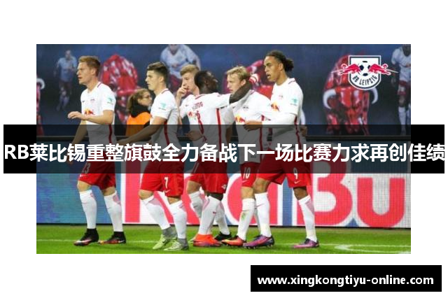 RB莱比锡重整旗鼓全力备战下一场比赛力求再创佳绩