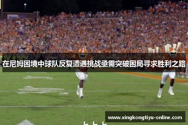 在尼姆困境中球队反复遭遇挑战亟需突破困局寻求胜利之路