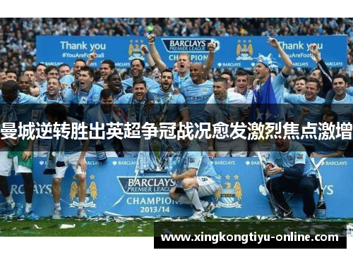 曼城逆转胜出英超争冠战况愈发激烈焦点激增