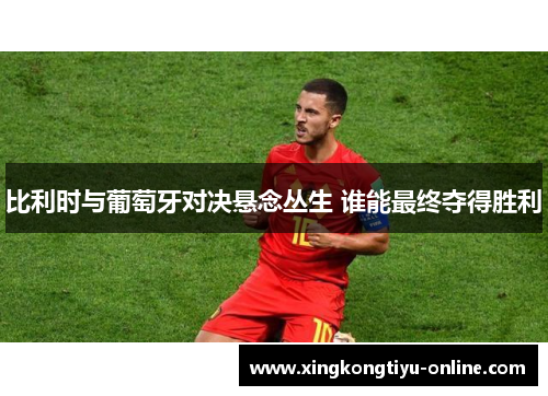 比利时与葡萄牙对决悬念丛生 谁能最终夺得胜利