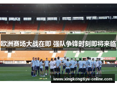 欧洲赛场大战在即 强队争锋时刻即将来临