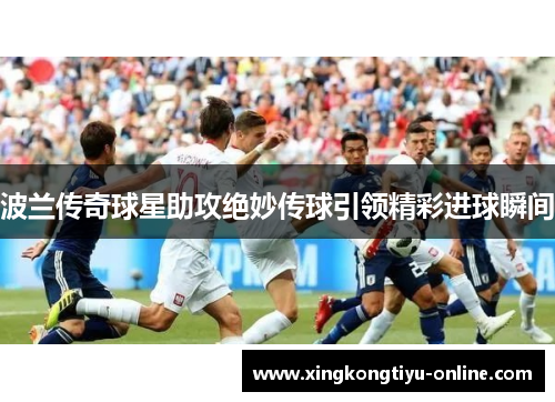 波兰传奇球星助攻绝妙传球引领精彩进球瞬间