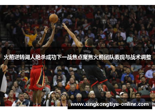 火箭逆转湖人绝杀成功下一战焦点聚焦火箭团队表现与战术调整