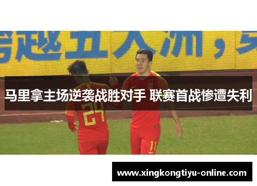 马里拿主场逆袭战胜对手 联赛首战惨遭失利