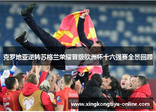 克罗地亚逆转苏格兰荣耀晋级欧洲杯十六强赛全景回顾