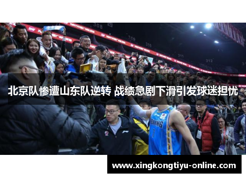 北京队惨遭山东队逆转 战绩急剧下滑引发球迷担忧
