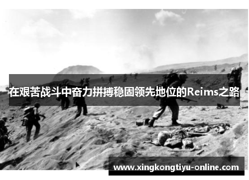 在艰苦战斗中奋力拼搏稳固领先地位的Reims之路