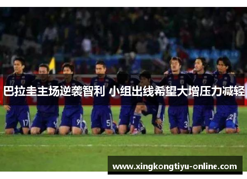 巴拉圭主场逆袭智利 小组出线希望大增压力减轻