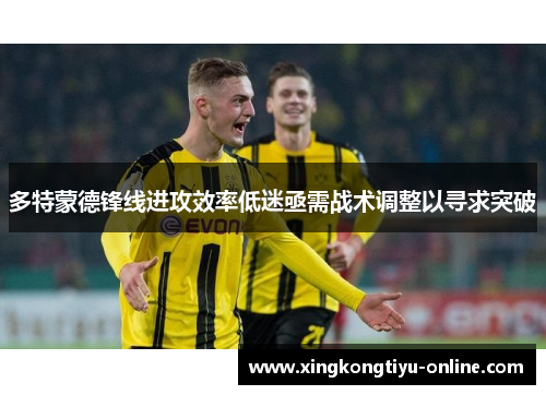 多特蒙德锋线进攻效率低迷亟需战术调整以寻求突破