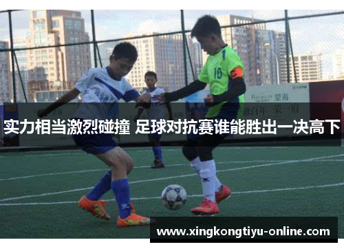 实力相当激烈碰撞 足球对抗赛谁能胜出一决高下