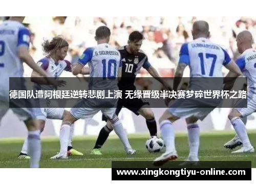 德国队遭阿根廷逆转悲剧上演 无缘晋级半决赛梦碎世界杯之路