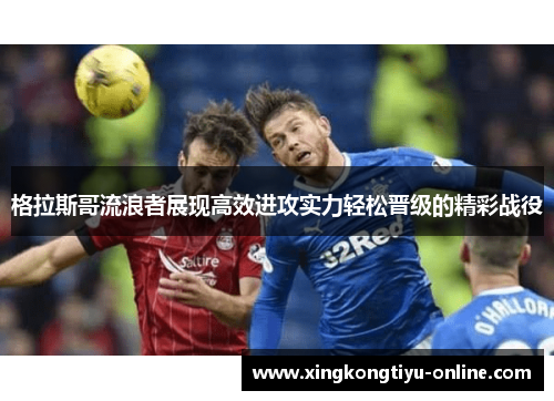 格拉斯哥流浪者展现高效进攻实力轻松晋级的精彩战役