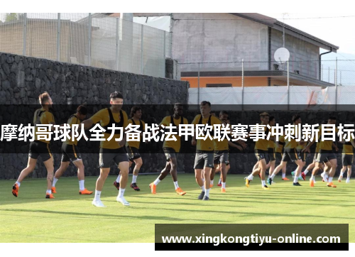 摩纳哥球队全力备战法甲欧联赛事冲刺新目标