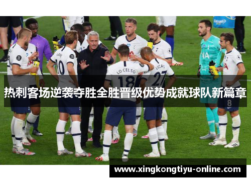 热刺客场逆袭夺胜全胜晋级优势成就球队新篇章