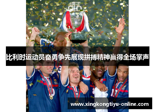 比利时运动员奋勇争先展现拼搏精神赢得全场掌声