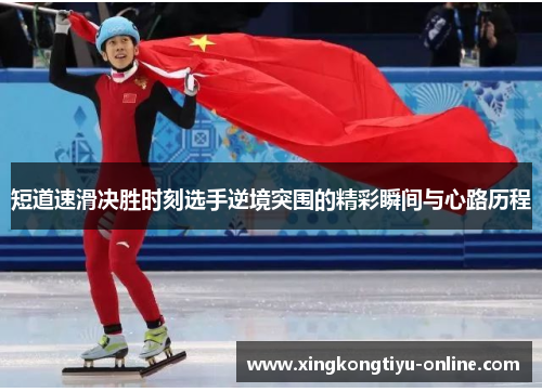 短道速滑决胜时刻选手逆境突围的精彩瞬间与心路历程