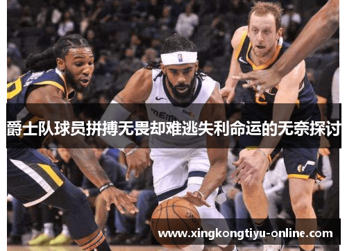 爵士队球员拼搏无畏却难逃失利命运的无奈探讨