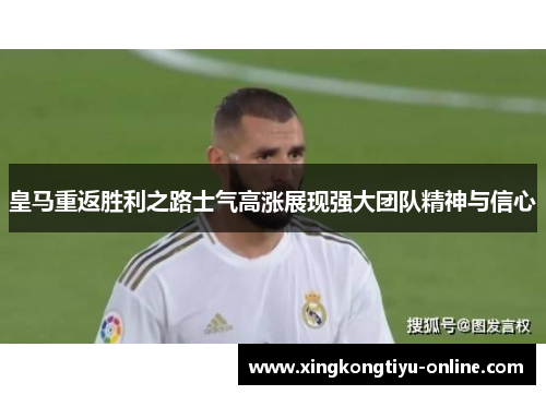 皇马重返胜利之路士气高涨展现强大团队精神与信心