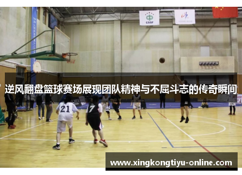 逆风翻盘篮球赛场展现团队精神与不屈斗志的传奇瞬间