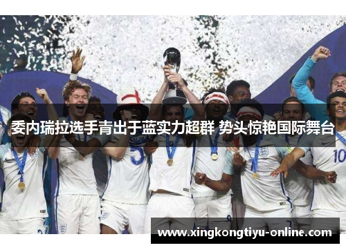 委内瑞拉选手青出于蓝实力超群 势头惊艳国际舞台